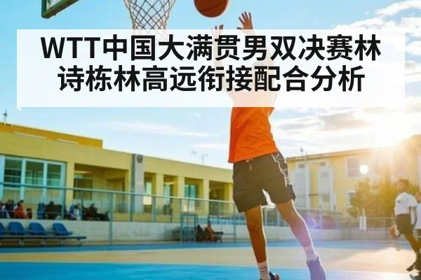 WTT中国大满贯男双决赛林诗栋林高远衔接配合分析