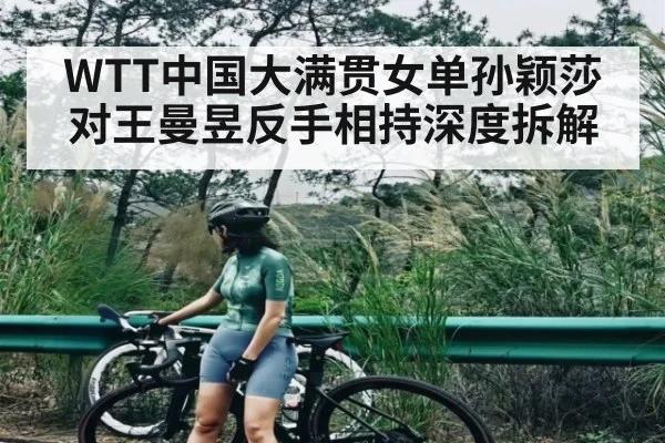 WTT中国大满贯女单孙颖莎对王曼昱反手相持深度拆解
